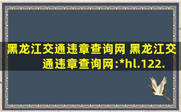 黑龙江交通违章查询网 黑龙江交通违章查询网:*hl.122.gov*/